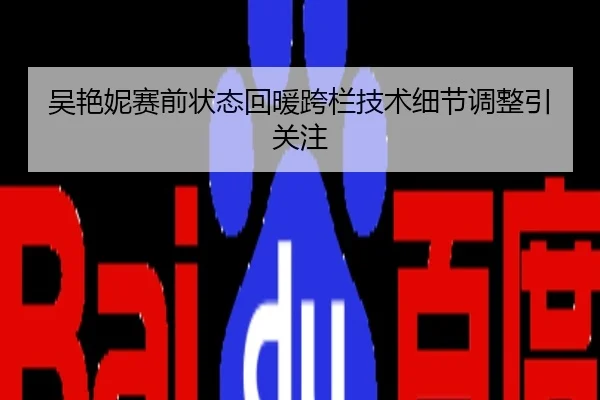 吴艳妮赛前状态回暖跨栏技术细节调整引关注